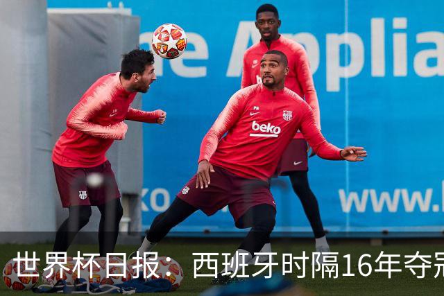 世界杯日报：西班牙时隔16年夺冠 英格兰球员责怪图赫尔