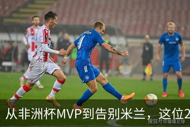 从非洲杯MVP到告别米兰，这位28岁中场将转投卡塔尔联赛