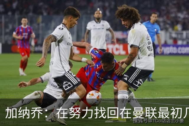 加纳乔：在努力找回在曼联最初几年的自己，埃梅里给了我信心