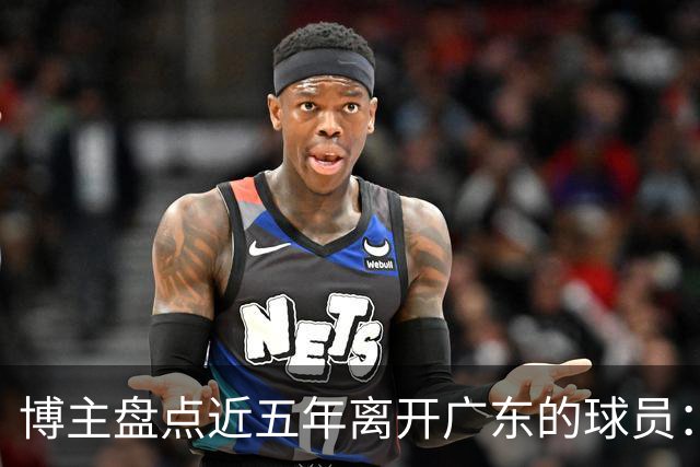 博主盘点近五年离开广东的球员：赵睿周琦杜润旺领衔