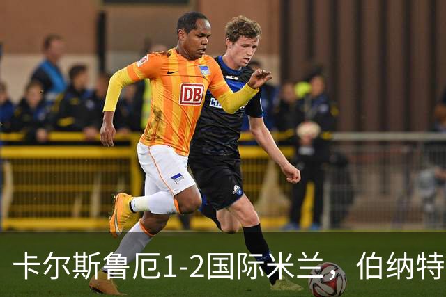 卡尔斯鲁厄1-2国际米兰，伯纳特超神发挥，迪乌夫梅开二度绝杀