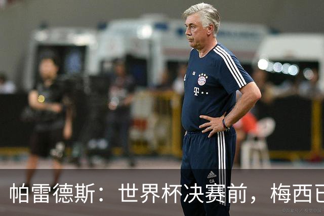 帕雷德斯：世界杯决赛前，梅西已决定这是最后一场国家队比赛
