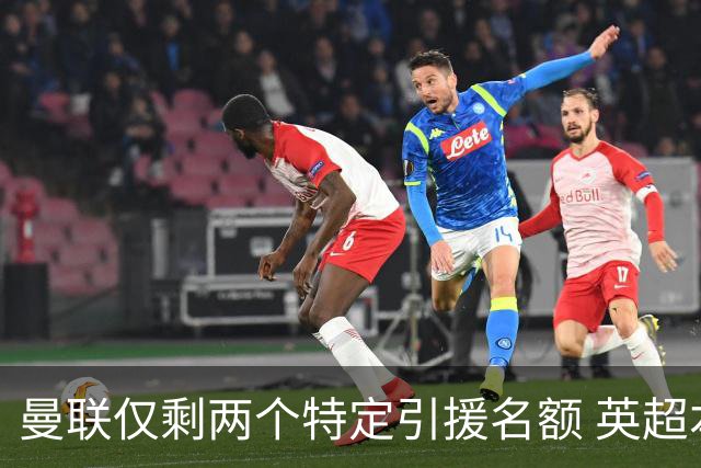 曼联仅剩两个特定引援名额 英超本土青训规则逼着红魔卖人