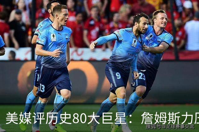 美媒评历史80大巨星：詹姆斯力压乔丹登顶，杜兰特库里无缘前十